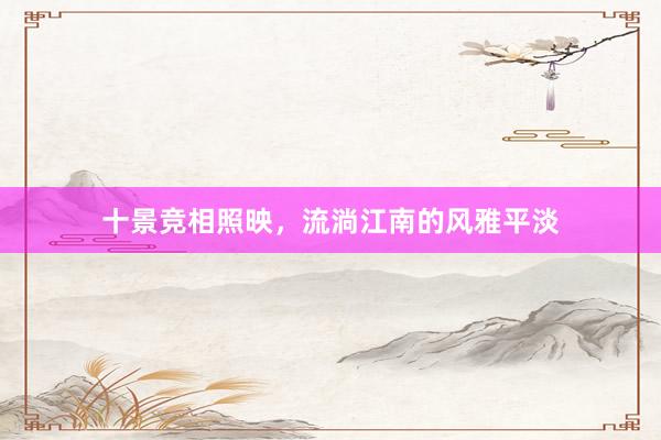 十景竞相照映,流淌江南的风雅平淡