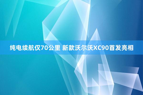 纯电续航仅70公里 新款沃尔沃XC90首发亮相