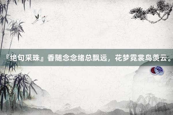 『绝句采珠』香随念念绪总飘远,花梦霓裳鸟羡云。