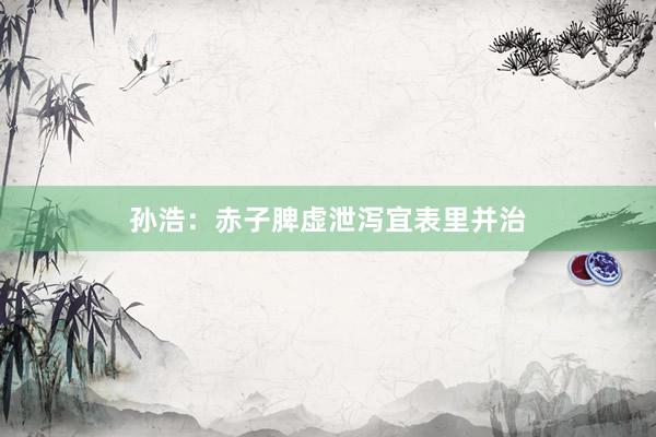 孙浩：赤子脾虚泄泻宜表里并治