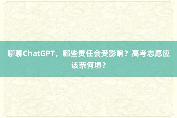 聊聊ChatGPT,哪些责任会受影响?高考志愿应该奈何填?