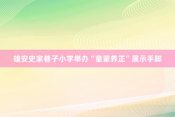 雄安史家巷子小学举办“童蒙养正”展示手脚