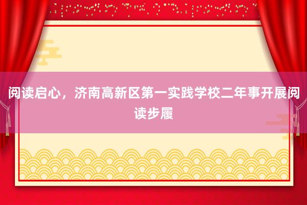 阅读启心,济南高新区第一实践学校二年事开展阅读步履