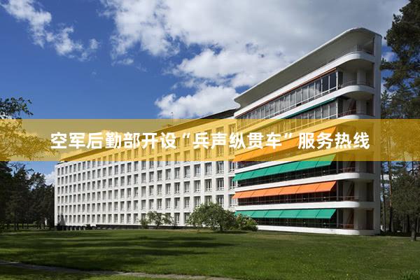 空军后勤部开设“兵声纵贯车”服务热线