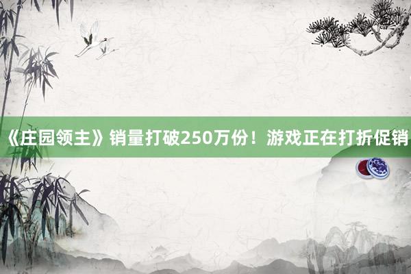 《庄园领主》销量打破250万份!游戏正在打折促销