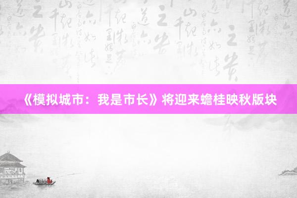 《模拟城市：我是市长》将迎来蟾桂映秋版块