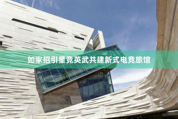 如家招引星竞英武共建新式电竞旅馆