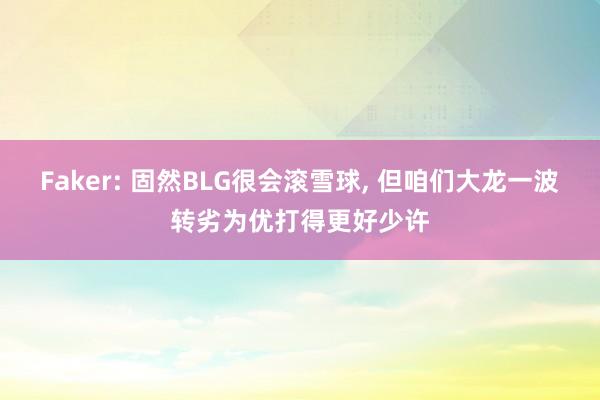 Faker: 固然BLG很会滚雪球, 但咱们大龙一波转劣为优打得更好少许