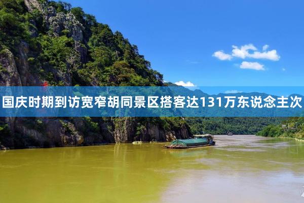 国庆时期到访宽窄胡同景区搭客达131万东说念主次