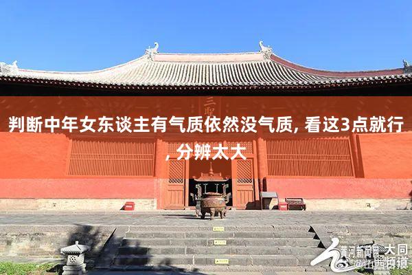 判断中年女东谈主有气质依然没气质, 看这3点就行, 分辨太大