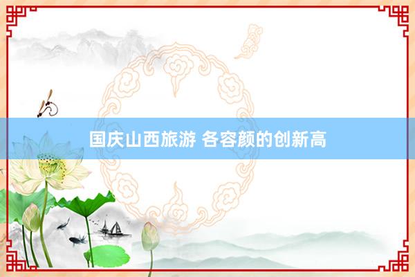国庆山西旅游 各容颜的创新高