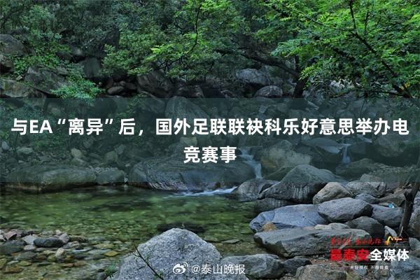 与EA“离异”后，国外足联联袂科乐好意思举办电竞赛事