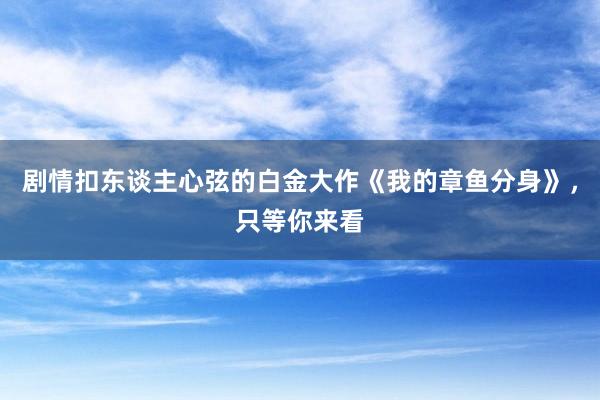 剧情扣东谈主心弦的白金大作《我的章鱼分身》,只等你来看