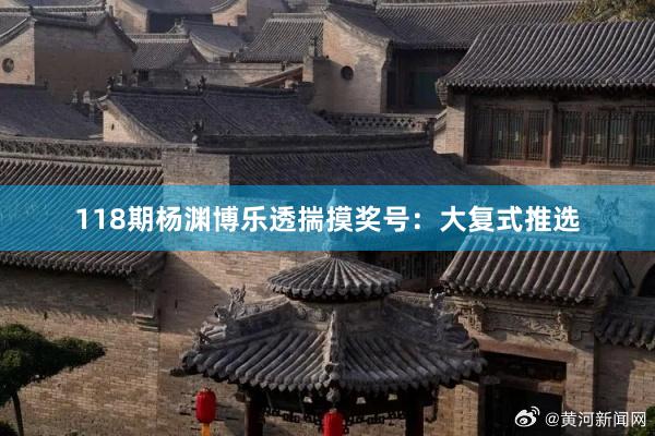118期杨渊博乐透揣摸奖号:大复式推选
