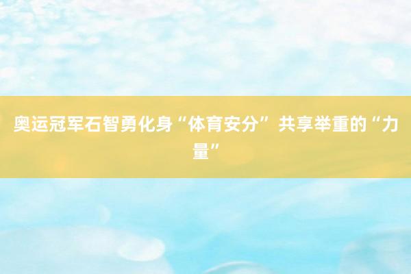 奥运冠军石智勇化身“体育安分” 共享举重的“力量”
