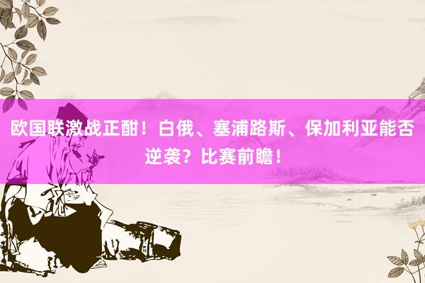 欧国联激战正酣！白俄、塞浦路斯、保加利亚能否逆袭？比赛前瞻！