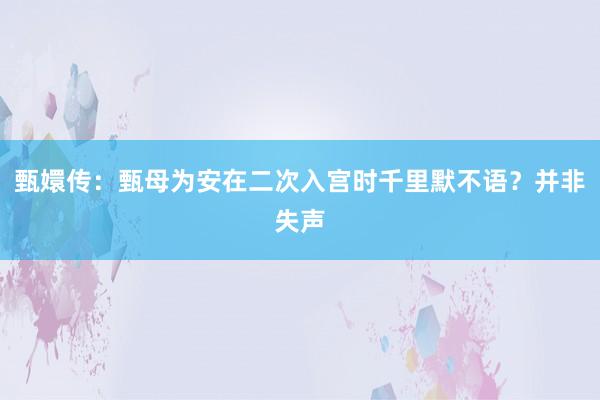 甄嬛传:甄母为安在二次入宫时千里默不语?并非失声