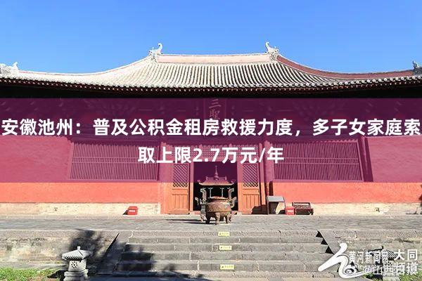 安徽池州:普及公积金租房救援力度,多子女家庭索取上限2.7万元/年