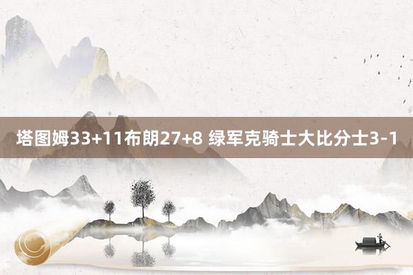 塔图姆33+11布朗27+8 绿军克骑士大比分士3-1