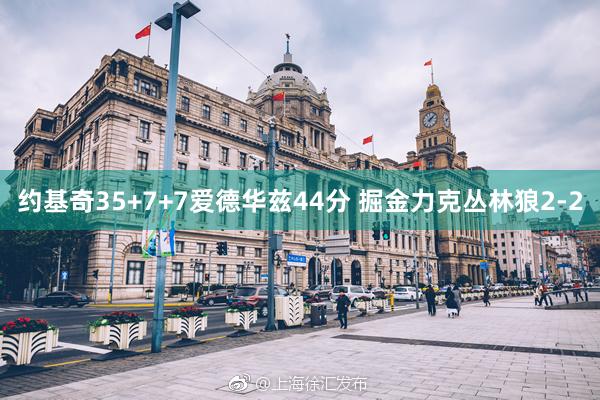 约基奇35+7+7爱德华兹44分 掘金力克丛林狼2-2