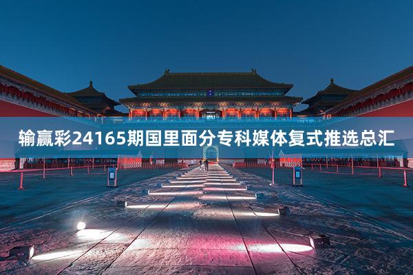输赢彩24165期国里面分专科媒体复式推选总汇