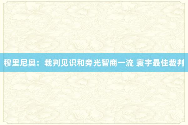 穆里尼奥：裁判见识和旁光智商一流 寰宇最佳裁判