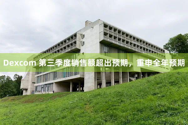 Dexcom 第三季度销售额超出预期，重申全年预期