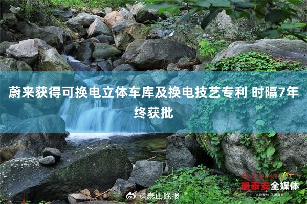 蔚来获得可换电立体车库及换电技艺专利 时隔7年终获批