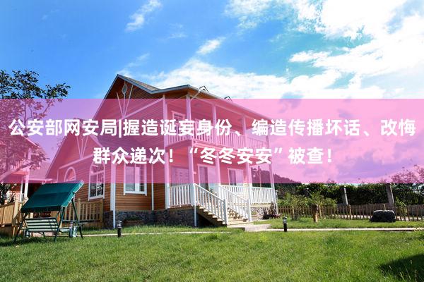 公安部网安局|握造诞妄身份、编造传播坏话、改悔群众递次!“冬冬安安”被查!