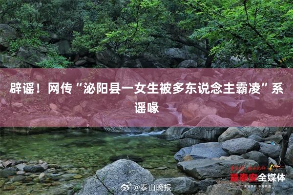 辟谣!网传“泌阳县一女生被多东说念主霸凌”系谣喙