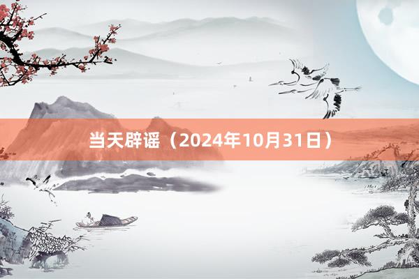 当天辟谣(2024年10月31日)