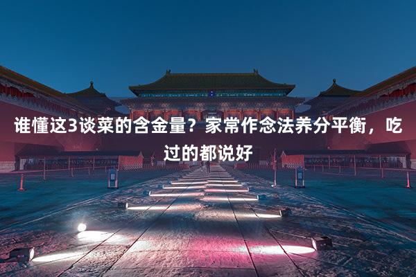 谁懂这3谈菜的含金量?家常作念法养分平衡,吃过的都说好