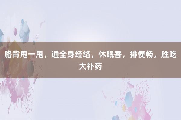 胳背甩一甩,通全身经络,休眠香,排便畅,胜吃大补药