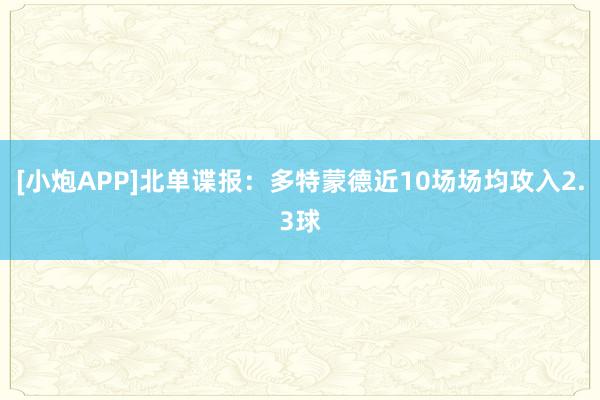 [小炮APP]北单谍报：多特蒙德近10场场均攻入2.3球