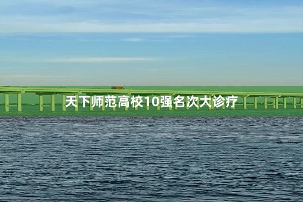 天下师范高校10强名次大诊疗