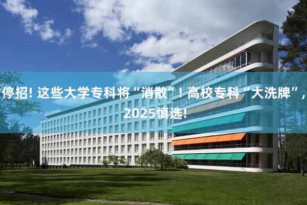 停招! 这些大学专科将“消散”! 高校专科“大洗牌”, 2025慎选!
