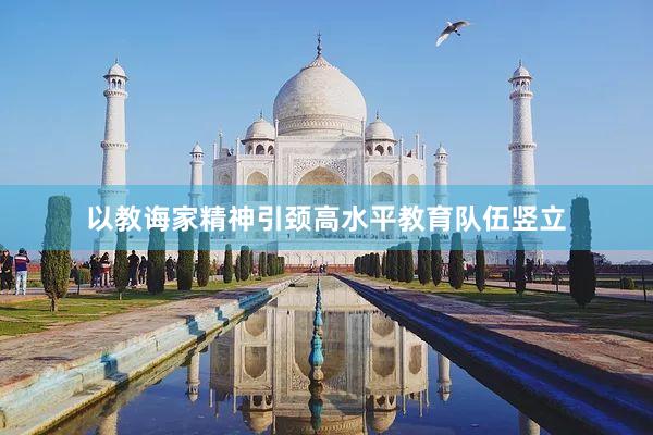 以教诲家精神引颈高水平教育队伍竖立