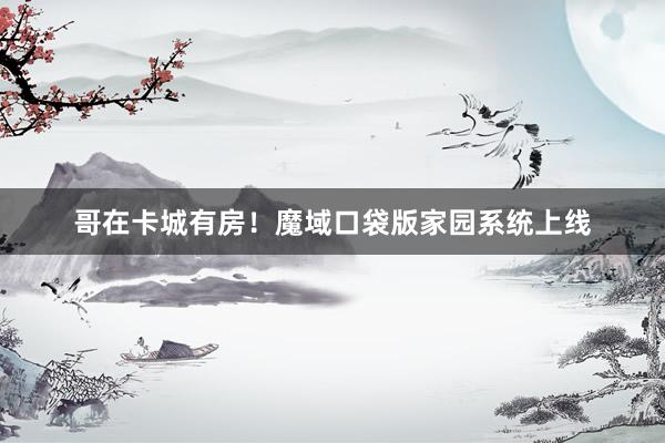 哥在卡城有房！魔域口袋版家园系统上线