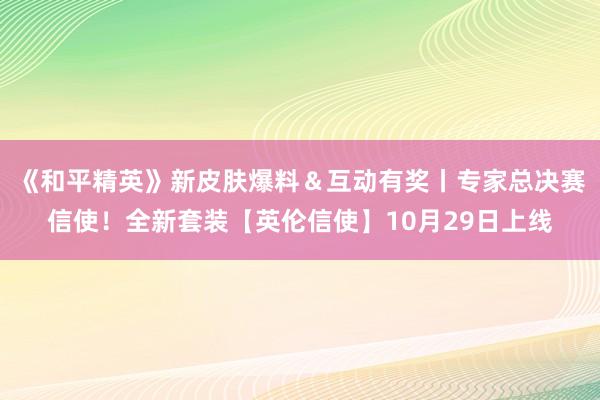 《和平精英》新皮肤爆料＆互动有奖丨专家总决赛信使！全新套装【英伦信使】10月29日上线