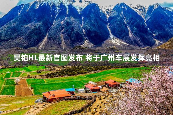 昊铂HL最新官图发布 将于广州车展发挥亮相