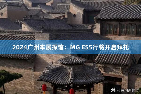 2024广州车展探馆：MG ES5行将开启拜托