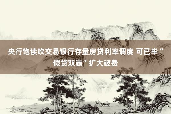 央行饱读吹交易银行存量房贷利率调度 可已毕“假贷双赢”扩大破费