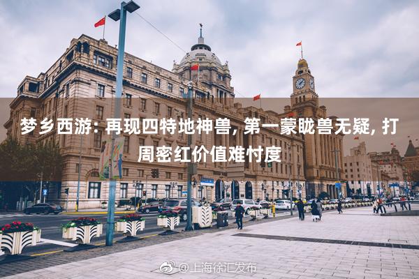 梦乡西游: 再现四特地神兽, 第一蒙眬兽无疑, 打周密红价值难忖度