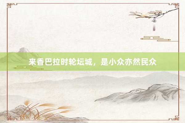来香巴拉时轮坛城,是小众亦然民众