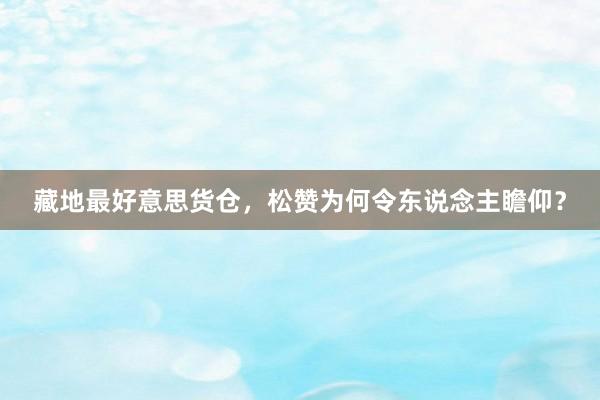 藏地最好意思货仓,松赞为何令东说念主瞻仰?