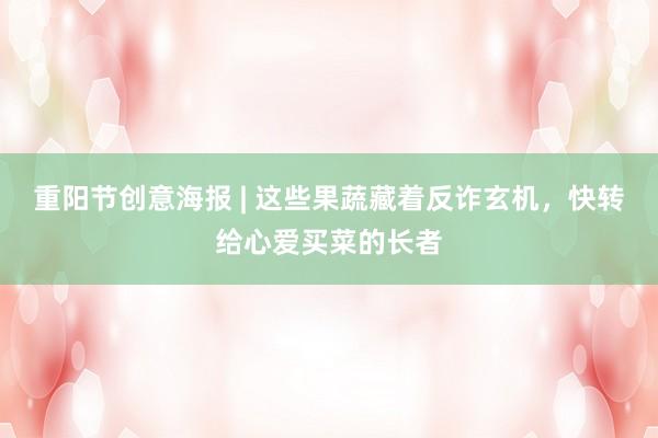 重阳节创意海报 | 这些果蔬藏着反诈玄机，快转给心爱买菜的长者